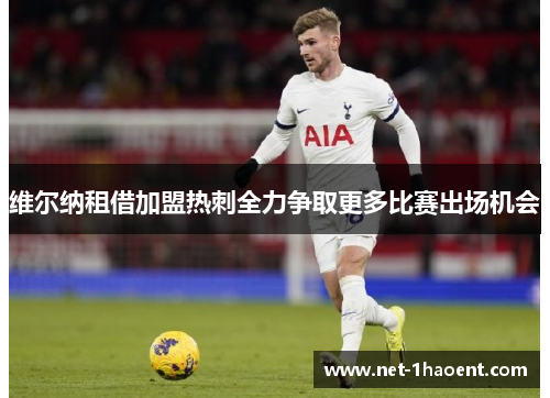 维尔纳租借加盟热刺全力争取更多比赛出场机会