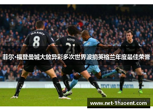 菲尔·福登曼城大放异彩多次世界波摘英格兰年度最佳荣誉 菲尔·福登曼城大放异彩多次世界波摘英格兰年度最佳荣誉