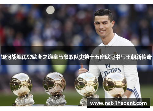 银河战舰再登欧洲之巅皇马豪取队史第十五座欧冠书写王朝新传奇 银河战舰再登欧洲之巅皇马豪取队史第十五座欧冠书写王朝新传奇