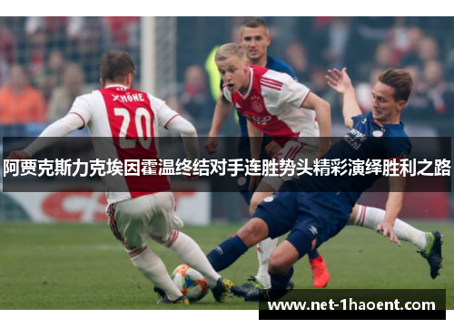 阿贾克斯力克埃因霍温终结对手连胜势头精彩演绎胜利之路
