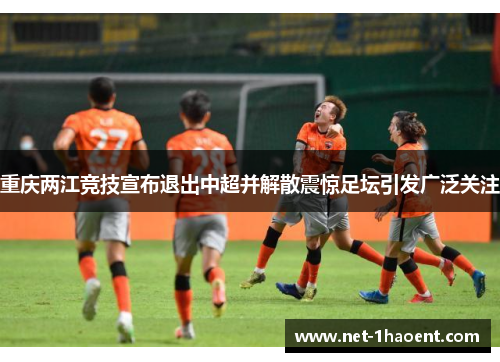 重庆两江竞技宣布退出中超并解散震惊足坛引发广泛关注