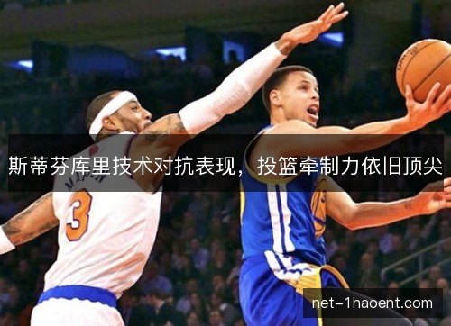 斯蒂芬库里技术对抗表现，投篮牵制力依旧顶尖